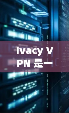 Ivacy VPN 是一款安全的 VPN 工具，旨在保护用户的隐私和安全。以下是对 Ivacy VPN 的详细分析，帮助您全面了解其功能和优势