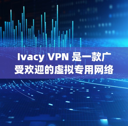 Ivacy VPN 是一款广受欢迎的虚拟专用网络（VPN）软件，用于保护隐私和安全，允许用户通过加密的网络连接访问互联网。以下是安装和使用 Ivacy VPN 的电脑客户端软件的基本步骤和信息