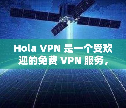 Hola VPN 是一个受欢迎的免费 VPN 服务，但它可能不适合所有人。以下是关于 Hola VPN 的一些信息和建议