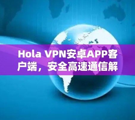 Hola VPN安卓APP客户端，安全高速通信解决方案