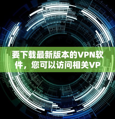 要下载最新版本的VPN软件，您可以访问相关VPN提供商的官方网站或应用商店，确保下载的是最新版本以获得最好的性能和安全性。以下是一些常用的VPN服务及其官网链接