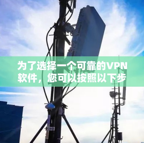 为了选择一个可靠的VPN软件，您可以按照以下步骤进行