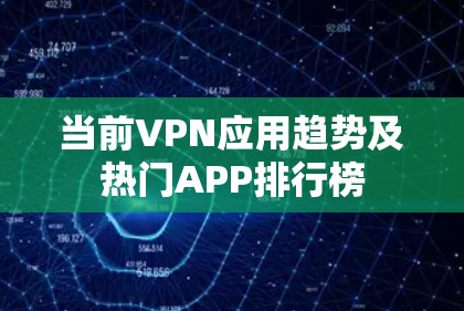 当前VPN应用趋势及热门APP排行榜