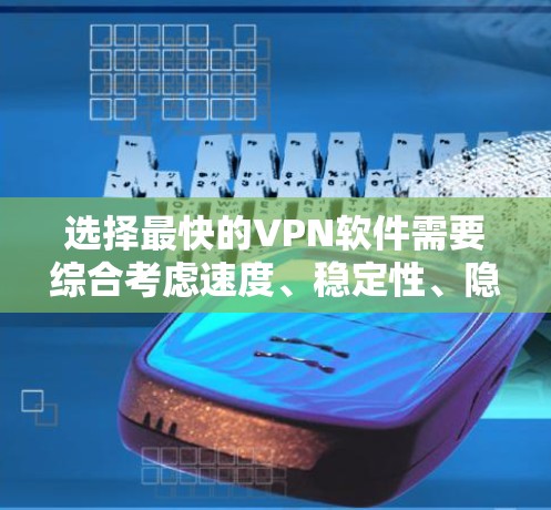 选择最快的VPN软件需要综合考虑速度、稳定性、隐私保护、使用体验和价格。以下是根据您的需求整理的步骤和推荐