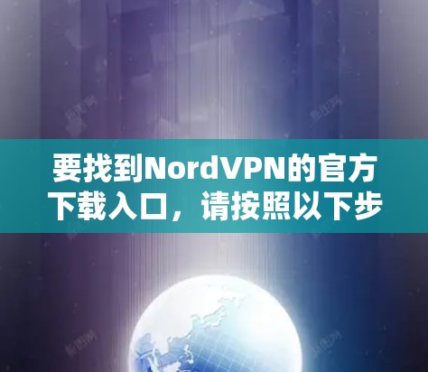 要找到NordVPN的官方下载入口，请按照以下步骤操作