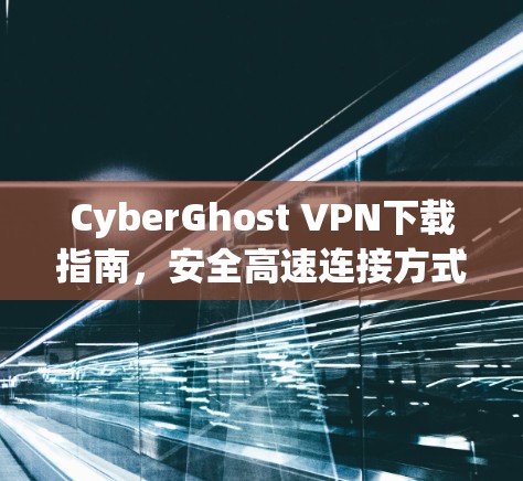 CyberGhost VPN下载指南，安全高速连接方式