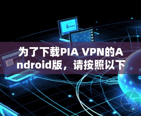 为了下载PIA VPN的Android版，请按照以下步骤操作