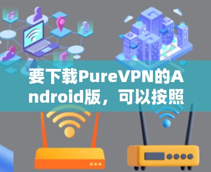 要下载PureVPN的Android版，可以按照以下步骤操作