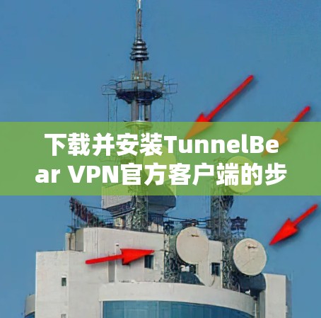下载并安装TunnelBear VPN官方客户端的步骤如下