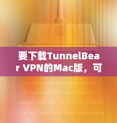 要下载TunnelBear VPN的Mac版，可以按照以下步骤操作