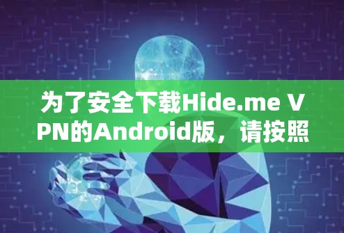 为了安全下载Hide.me VPN的Android版，请按照以下步骤操作