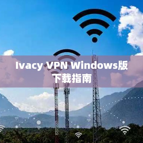 Ivacy VPN Windows版下载指南