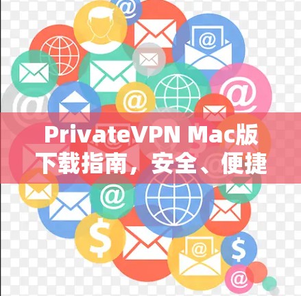 PrivateVPN Mac版下载指南，安全、便捷的网络防护