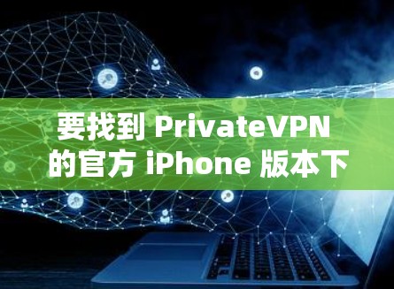 要找到 PrivateVPN 的官方 iPhone 版本下载链接，请按照以下步骤操作