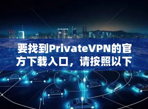 要找到PrivateVPN的官方下载入口，请按照以下步骤操作
