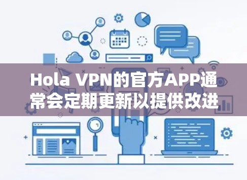 Hola VPN的官方APP通常会定期更新以提供改进功能和性能优化。以下是一些获取最新版本的方法