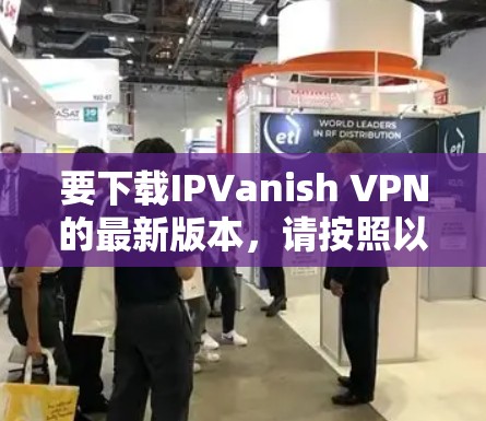 要下载IPVanish VPN的最新版本，请按照以下步骤操作