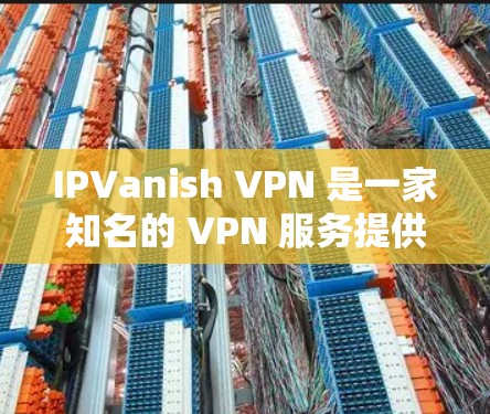 IPVanish VPN 是一家知名的 VPN 服务提供商，他们的软件是经过官方认证的正版软件。以下是下载正版 IPVanish VPN 的步骤