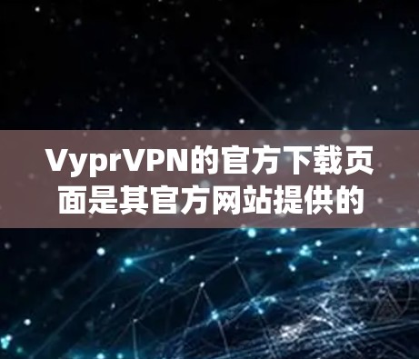 VyprVPN的官方下载页面是其官方网站提供的。为了确保您能顺利下载最新版本，请按照以下步骤操作