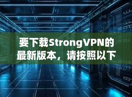 要下载StrongVPN的最新版本，请按照以下步骤操作