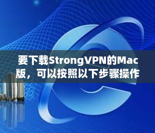 要下载StrongVPN的Mac版，可以按照以下步骤操作