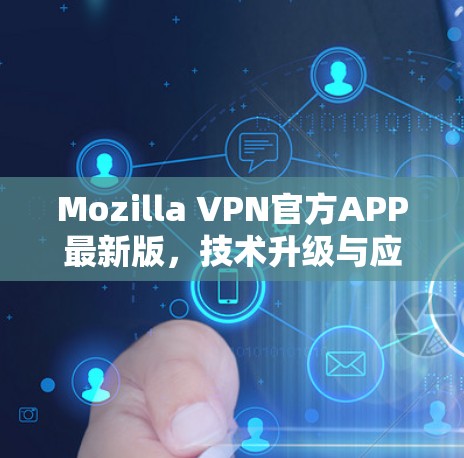 Mozilla VPN官方APP最新版，技术升级与应用场景分析