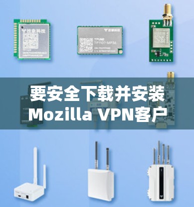 要安全下载并安装Mozilla VPN客户端，请按照以下步骤操作