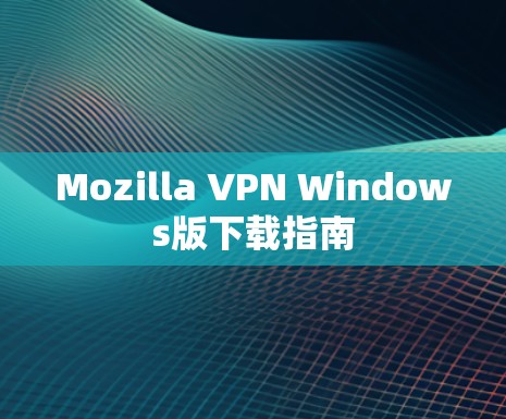 Mozilla VPN Windows版下载指南