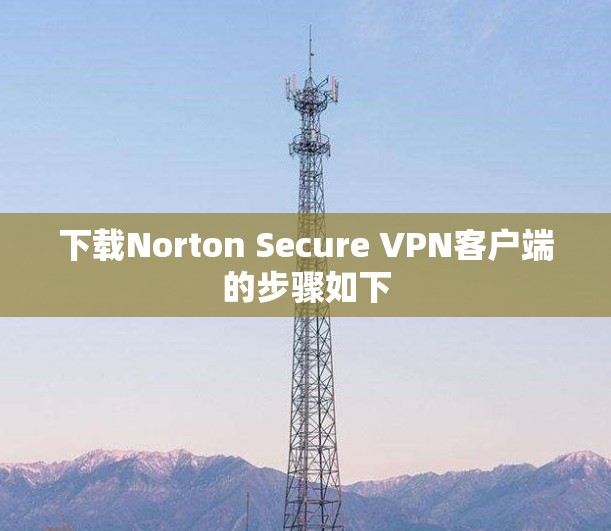 下载Norton Secure VPN客户端的步骤如下