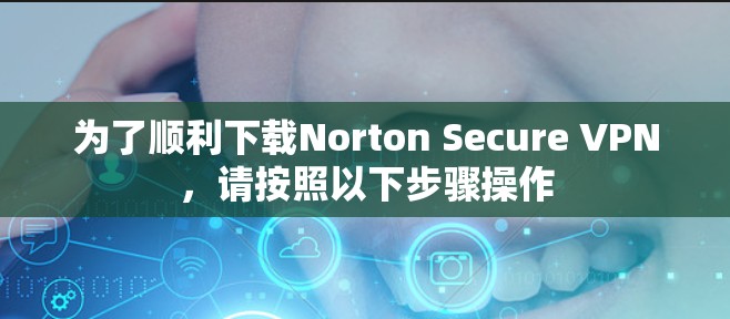 为了顺利下载Norton Secure VPN，请按照以下步骤操作