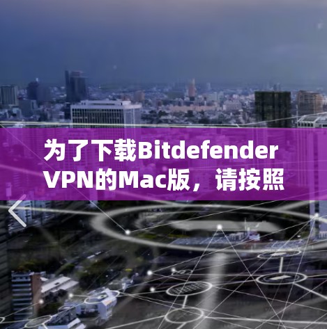 为了下载Bitdefender VPN的Mac版，请按照以下步骤操作