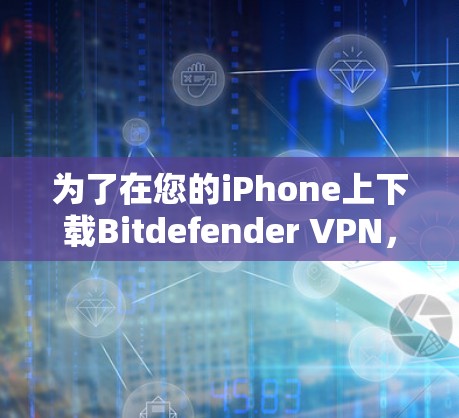 为了在您的iPhone上下载Bitdefender VPN，请按照以下步骤操作
