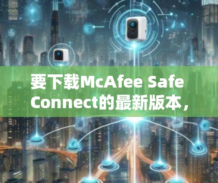 要下载McAfee Safe Connect的最新版本，请按照以下步骤操作