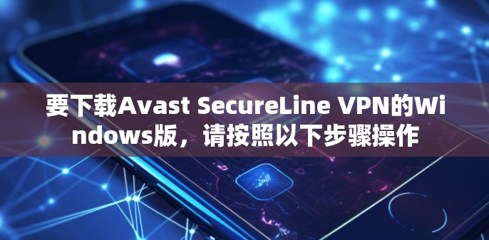要下载Avast SecureLine VPN的Windows版，请按照以下步骤操作