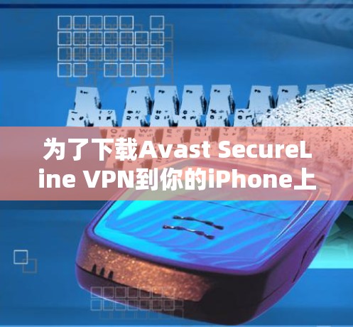 为了下载Avast SecureLine VPN到你的iPhone上，请按照以下步骤操作