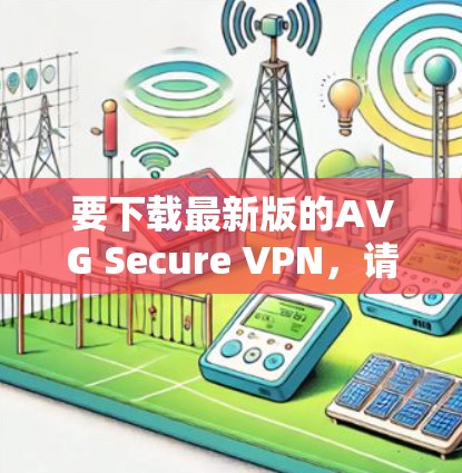 要下载最新版的AVG Secure VPN，请按照以下步骤操作