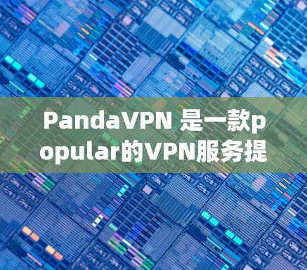 PandaVPN 是一款popular的VPN服务提供商，其官方APP可能会定期更新以改善性能、添加新功能或修复bug。为了获取最新版本的PandaVPN官方APP，请按照以下步骤操作