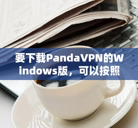 要下载PandaVPN的Windows版，可以按照以下步骤操作