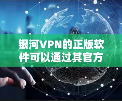 银河VPN的正版软件可以通过其官方网站或官方应用商店安全下载和购买。以下是详细的步骤指南