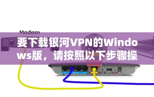 要下载银河VPN的Windows版，请按照以下步骤操作