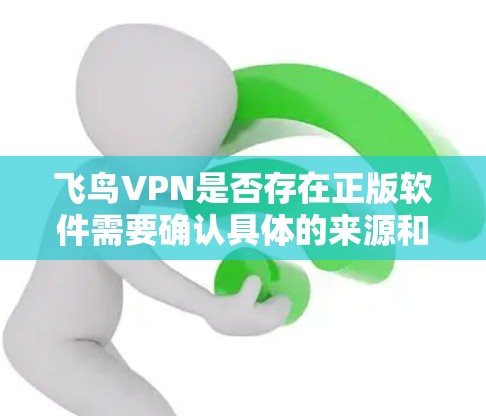 飞鸟VPN是否存在正版软件需要确认具体的来源和合法性。以下是一些建议，帮助你确认是否下载到正版软件