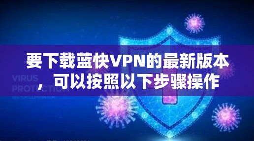要下载蓝快VPN的最新版本，可以按照以下步骤操作