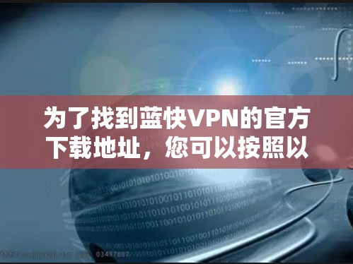 为了找到蓝快VPN的官方下载地址，您可以按照以下步骤操作