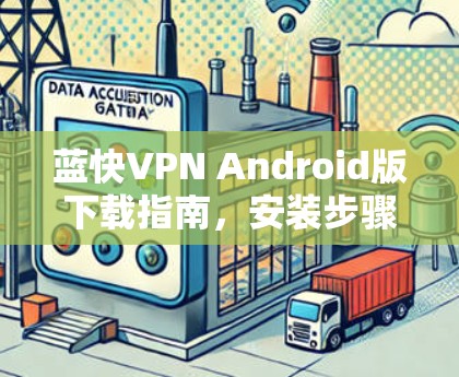 蓝快VPN Android版下载指南，安装步骤与功能解析