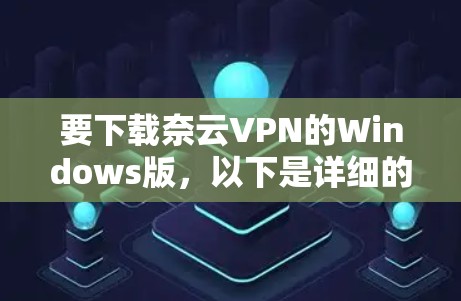要下载奈云VPN的Windows版，以下是详细的步骤指南