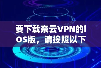 要下载奈云VPN的iOS版，请按照以下步骤操作