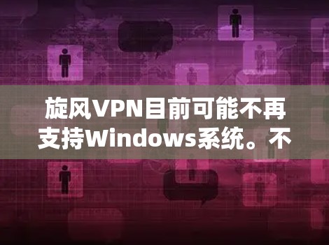 旋风VPN目前可能不再支持Windows系统。不过您可以尝试以下方法