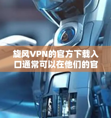 旋风VPN的官方下载入口通常可以在他们的官方网站上找到。以下是您可以按照步骤进行下载的指南