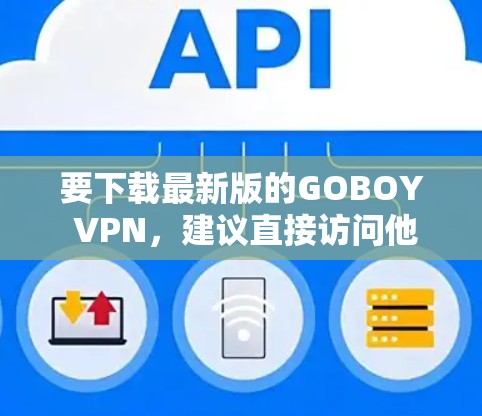 要下载最新版的GOBOY VPN，建议直接访问他们的官方网站以确保安全和获取最新版本。以下是详细的步骤指南