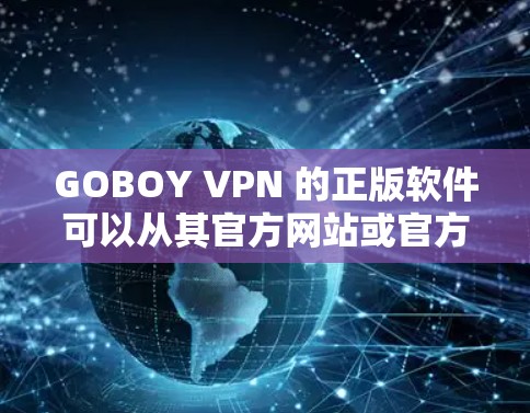 GOBOY VPN 的正版软件可以从其官方网站或官方授权的应用商店处获取。为了确保下载到正版软件，请按照以下步骤操作